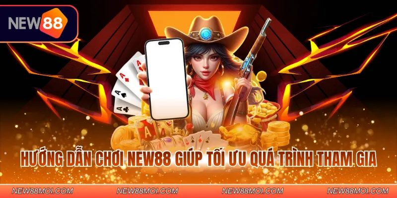 Hướng dẫn chơi NEW88 giúp tối ưu quá trình tham gia 